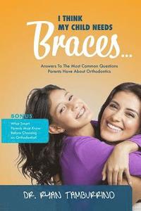 I Think My Child Needs Braces: Answers to the Most Common Questions Parents Have about Orthodontics (hftad)
