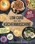 Low Carb aus der Kchenmaschine: Das Kochbuch mit 60 leckeren und leichten Rezepten
