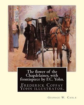 The flower of the Chapdelaines, with frontispiece by F.C. Yohn. By: George W. Cable: Frederick Coffay Yohn (February 8, 1875 - June 6, 1933), often re (hftad)