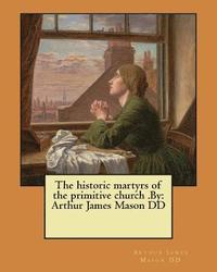 The historic martyrs of the primitive church .By: Arthur James Mason DD (hftad)