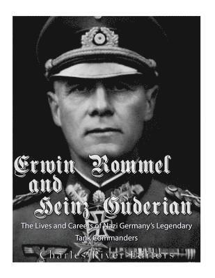 Erwin Rommel and Heinz Guderian: The Lives and Careers of Nazi Germany's Legendary Tank Commanders (hftad)