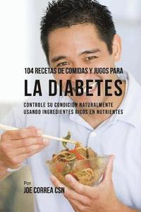 104 Recetas de Comidas y Jugos Para la Diabetes: Controle Su Condicin Naturalmente Usando Ingredientes Ricos En Nutrientes (hftad)