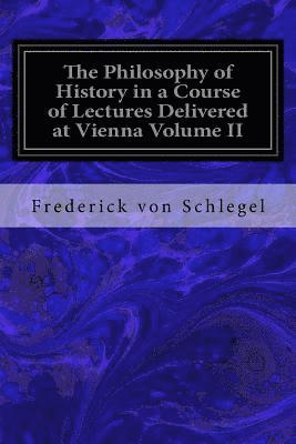 The Philosophy of History in a Course of Lectures Delivered at Vienna Volume II (hftad)