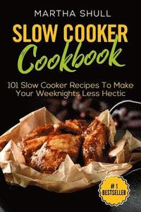 Slow Cooker Cookbook: 101 Slow Cooker Recipes To Make Your Weeknights Less Hectic (Slow Cooker, Crock Pot, Slow Cooker Cookbook, Fix-and-For (hftad)