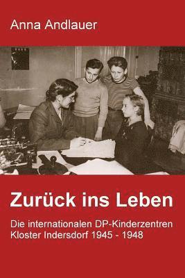 Zurck ins Leben. Die internationalen DP-Kinderzentren Kloster Indersdorf 1945 - 1948 (hftad)