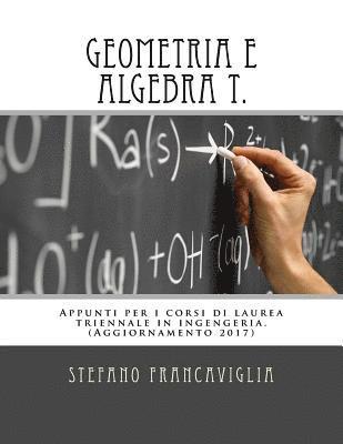 Geometria e Algebra T.: Appunti per i corsi di laurea triennale in ingegneria. Teoria ed esercizi (svolti). Aggiornamento 2017 (hftad)