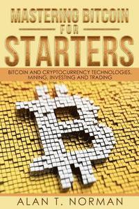 Mastering Bitcoin for Starters: Bitcoin and Cryptocurrency Technologies, Mining, Investing and Trading - Bitcoin Book 1, Blockchain, Wallet, Business (hftad)