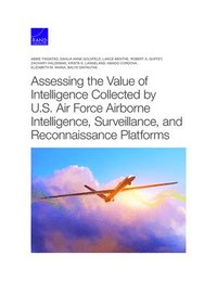 Assessing the Value of Intelligence Collected by U.S. Air Force Airborne Intelligence, Surveillance, and Reconnaissance Platforms (häftad)