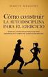 Cómo construir la autodisciplina para el ejercicio: Técnicas y estrategias prácticas para desarrollar el hábito del ejercicio de por vida