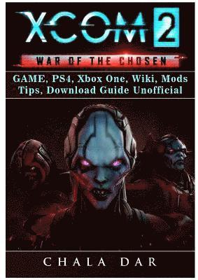 Xcom 2 War of the Chosen Game, Ps4, Xbox One, Wiki, Mods, Tips, Download Guide Unofficial (häftad)