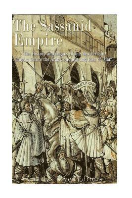 The Sassanid Empire: The History and Legacy of the Neo-Persian Empire Before the Arab Conquest and Rise of Islam (häftad)