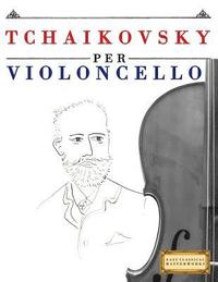 Tchaikovsky Per Violoncello: 10 Pezzi Facili Per Violoncello Libro Per Principianti (hftad)