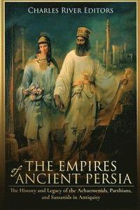 The Empires of Ancient Persia: The History and Legacy of the Achaemenids, Parthians, and Sassanids in Antiquity (hftad)