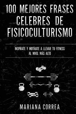 100 MEJORES FRASES CELEBRES De ENTRENAMIENTO, EJERCICIO Y FISICOCULTURISMO: INSPIRATE Y MOTIVATE A LLEVAR Tu FITNESS AL NIVEL MAS ALTO (inbunden)
