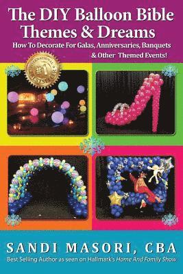 The DIY Balloon Bible Themes & Dreams: How To Decorate For Galas, Anniversaries, Banquets & Other Themed Events (hftad)