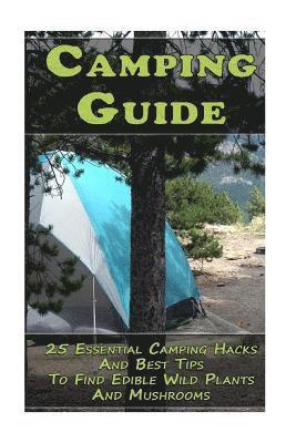 Camping Guide: 25 Essential Camping Hacks And Best Tips To Find Edible Wild Plants And Mushrooms: (Outdoor Survival Guide, Camping Fo (hftad)