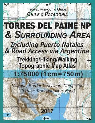2017 Torres del Paine NP & Surrounding Area Including Puerto Natales & Road Access via Argentina Trekking/Hiking/Walking Topographic Map Atlas 1 (hftad)