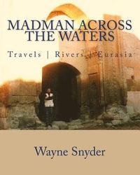Madman Across The Waters: Travels Rivers Eurasia (hftad)