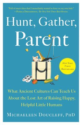 Hunt, Gather, Parent: What Ancient Cultures Can Teach Us about the Lost Art of Raising Happy, Helpful Little Humans (hftad)