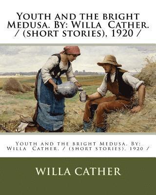 Youth and the bright Medusa. By: Willa Cather. / (short stories), 1920 / (hftad)