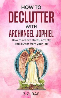 How to Declutter with Archangel Jophiel: How to Relieve Stress, Anxiety, and Clutter From Your Life (inbunden)