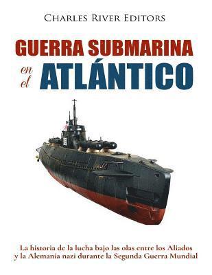 Guerra submarina en el Atlntico: La historia de la lucha bajo las olas entre los Aliados y la Alemania nazi durante la Segunda Guerra Mundial (hftad)