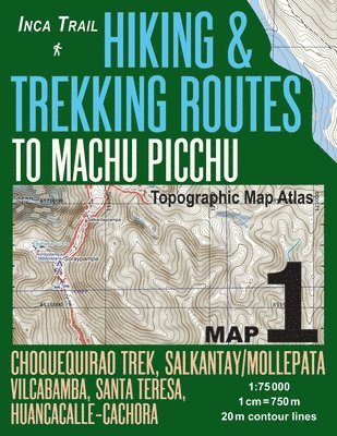 Inca Trail Map 1 Hiking & Trekking Routes to Machu Picchu Topographic Map Atlas Choquequirao Trek, Salkantay/Mollepata, Vilcabamba, Santa Teresa, Huancacalle-Cachora 1 (inbunden)