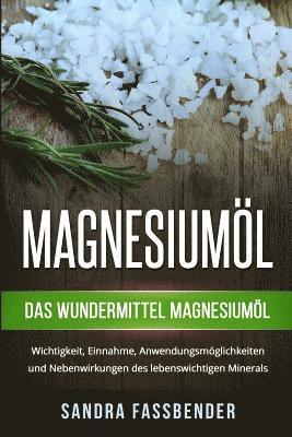 Magnesiumöl: Das Wundermittel Magnesiumöl. Wichtigkeit, Einnahme, Anwendungsmöglichkeiten und Nebenwirkungen des lebenswichtigen Minerals. (inbunden)