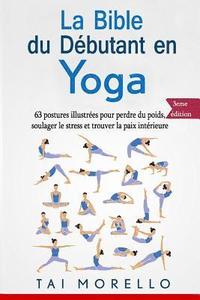 La bible du dbutant en Yoga: 63 postures illustres pour perdre du poids, soulager le stress et trouver la paix intrieure (hftad)