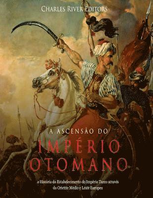 A Ascenso do Imprio Otomano: a Histria do Estabelecimento do Imprio Turco atravs do Oriente Mdio e Leste Europeu (inbunden)