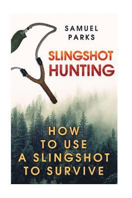 Slingshot Hunting: How To Use A Slingshot To Survive (inbunden)