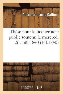 Thse Pour La Licence Acte Public Soutenu Le Mercredi 26 Aout 1840, (hftad)