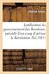 Justification Du Gouvernement Des Bourbons, Precede d'Un Coup d'Oeil Sur La Revolution Francaise