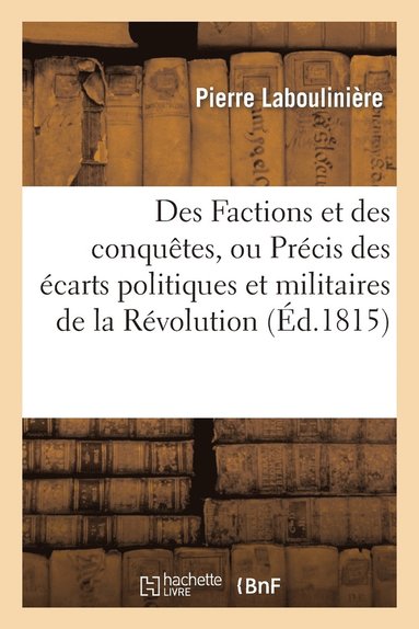 Des Factions Et Des Conqutes, Ou Prcis Des carts Politiques Et Militaires de la Rvolution (hftad)