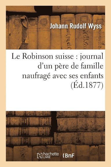 Le Robinson Suisse: Journal d'Un Pre de Famille Naufrag Avec Ses Enfants (hftad)