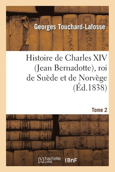 Histoire de Charles XIV (Jean Bernadotte), Roi de Sude Et de Norvge. Tome 2 (hftad)