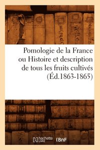 Pomologie de la France Ou Histoire Et Description de Tous Les Fruits Cultives (Ed.1863-1865) (hftad)