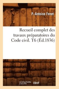 Recueil Complet Des Travaux Preparatoires Du Code Civil. T6 (Ed.1836) (häftad)
