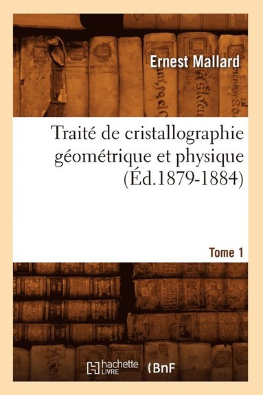 Trait de Cristallographie Gomtrique Et Physique. Tome 1 (d.1879-1884) (hftad)