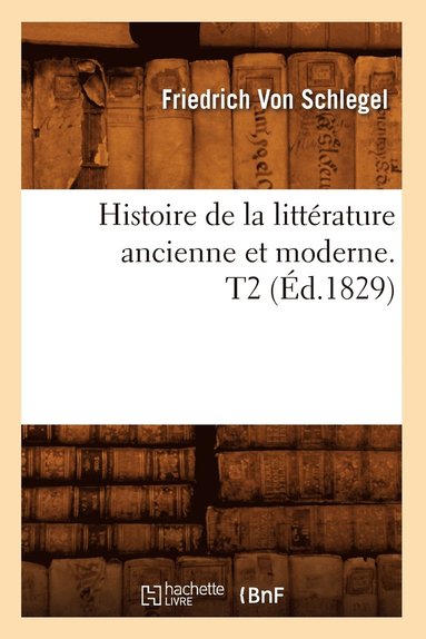 Histoire de la Littrature Ancienne Et Moderne. T2 (d.1829) (hftad)