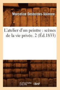 L'Atelier d'Un Peintre: Scnes de la Vie Prive. 2 (d.1833) (hftad)
