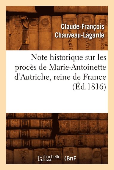 Note Historique Sur Les Procs de Marie-Antoinette d'Autriche, Reine de France, (d.1816) (hftad)