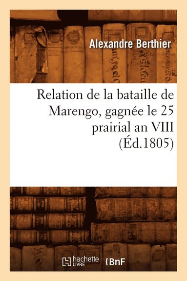 Relation de la Bataille de Marengo, Gagn�e Le 25 Prairial an VIII (�d.1805) (h�ftad)