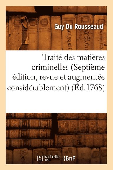 Traite Des Matieres Criminelles (Septieme Edition, Revue Et Augmentee Considerablement) (Ed.1768) (hftad)