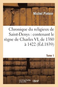 Chronique Du Religieux de Saint-Denys: Contenant Le Rgne de Charles VI, de 1380  1422. Tome 1 (hftad)