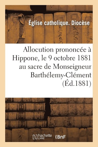 Allocution Prononcee A Hippone, Le 9 Octobre 1881 Au Sacre de Monseigneur Barthelemy-Clement (hftad)