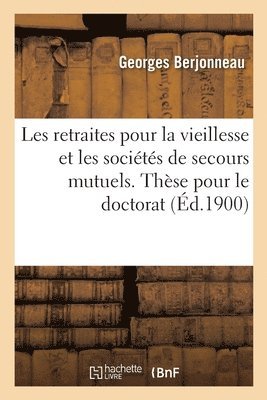 Les Retraites Pour La Vieillesse Et Les Soci�t�s de Secours Mutuels. Th�se Pour Le Doctorat (h�ftad)