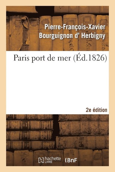 Paris Port de Mer, Par l'Auteur de la Revue Politique de l'Europe En 1825... 2eme �dition (h�ftad)