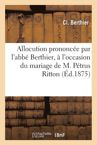Allocution Prononc�e � l'Occasion Du Mariage de M. P�trus Ritton Avec Mlle St�phanie Charvet (inbunden)