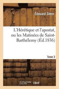L'Heretique Et l'Apostat, Ou Les Matinees de Saint-Barthelemy Tome 2 (hftad)
